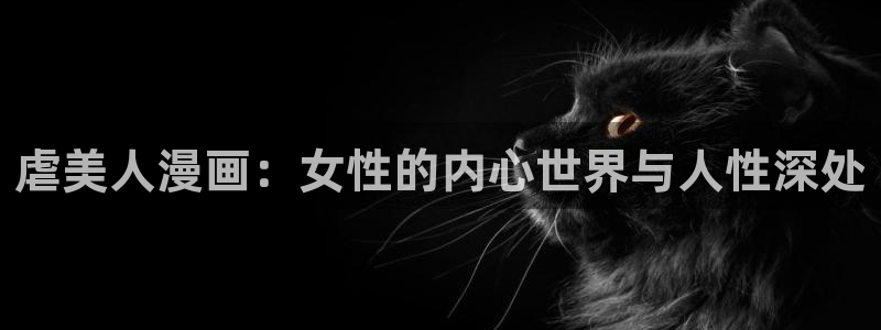 香蕉漫画(网页入口)：虐美人漫画：女性的内心世界与人性深处