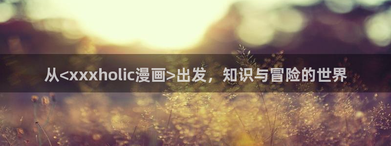 香蕉漫画免费版：从<xxxholic漫画>出发，知识与冒险的世界